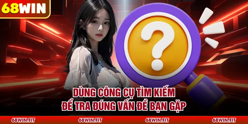 Dùng công cụ tìm kiếm để tra đúng vấn đề bạn gặp