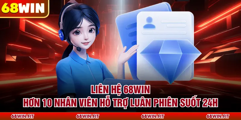 Liên Hệ 68WIN - Hơn 10 Nhân Viên Hỗ Trợ Luân Phiên Suốt 24H