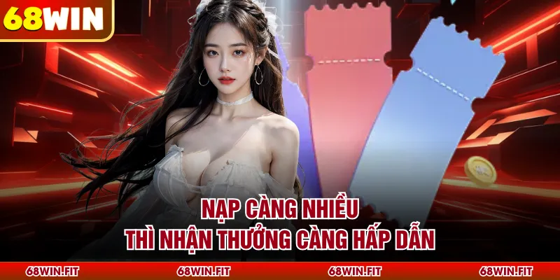 Nạp càng nhiều thì nhận thưởng càng hấp dẫn