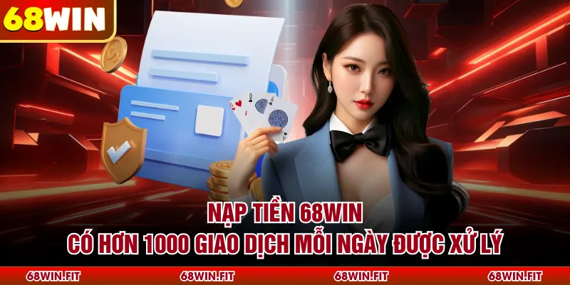 Nạp Tiền 68WIN - Có Hơn 1000 Giao Dịch Mỗi Ngày Được Xử Lý