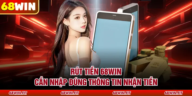 Rút tiền 68WIN cần nhập đúng thông tin nhận tiền